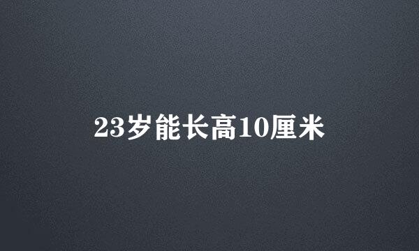 23岁能长高10厘米