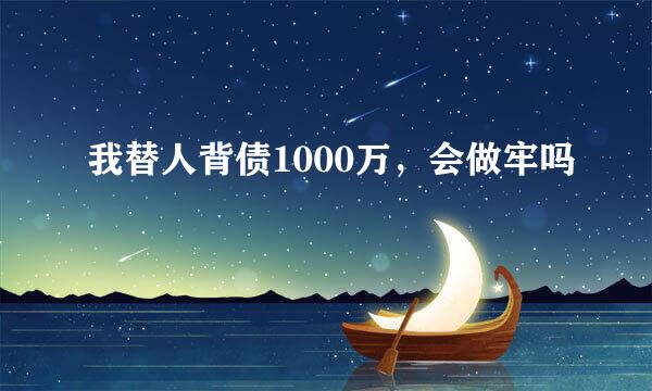 我替人背债1000万，会做牢吗