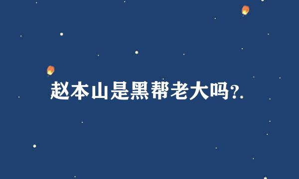 赵本山是黑帮老大吗？