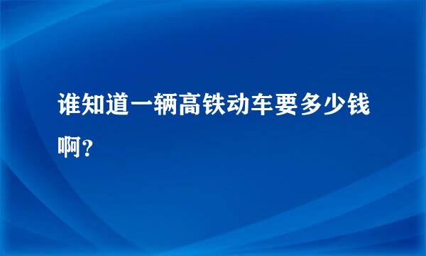 谁知道一辆高铁动车要多少钱啊？