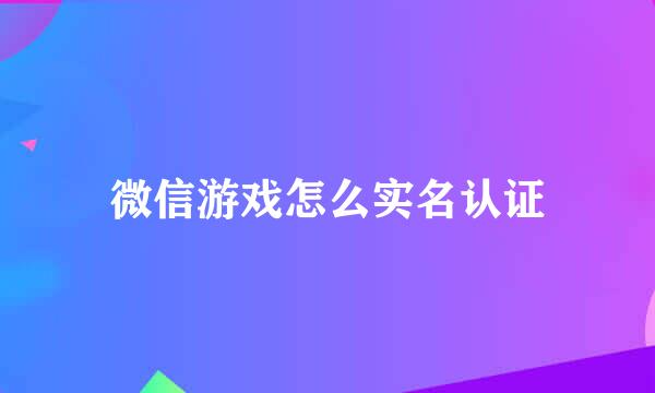 微信游戏怎么实名认证