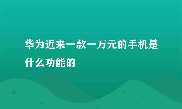 华为近来一款一万元的手机是什么功能的