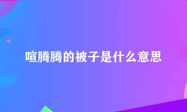 喧腾腾的被子是什么意思