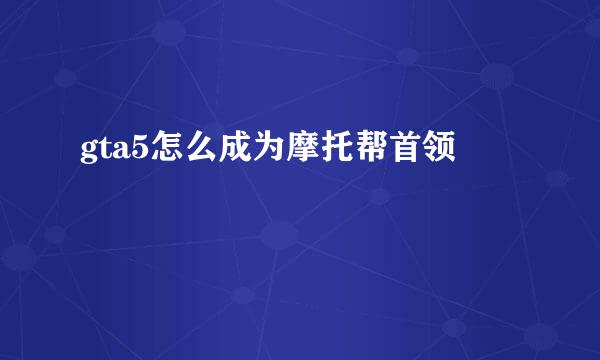 gta5怎么成为摩托帮首领