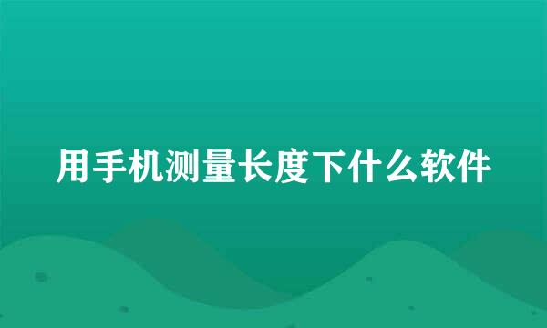 用手机测量长度下什么软件