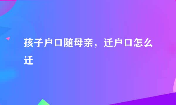 孩子户口随母亲，迁户口怎么迁