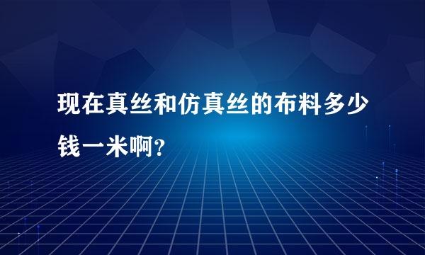 现在真丝和仿真丝的布料多少钱一米啊？