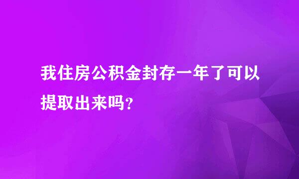 我住房公积金封存一年了可以提取出来吗？