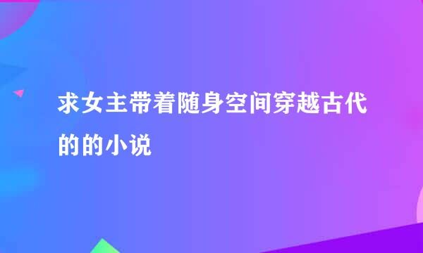 求女主带着随身空间穿越古代的的小说