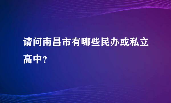 请问南昌市有哪些民办或私立高中？