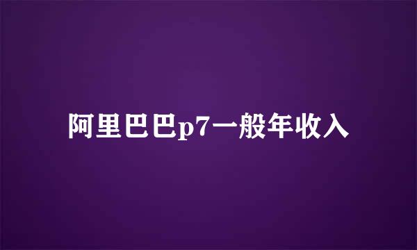 阿里巴巴p7一般年收入