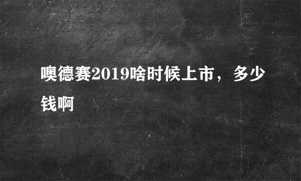 噢德赛2019啥时候上市，多少钱啊