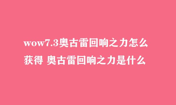 wow7.3奥古雷回响之力怎么获得 奥古雷回响之力是什么