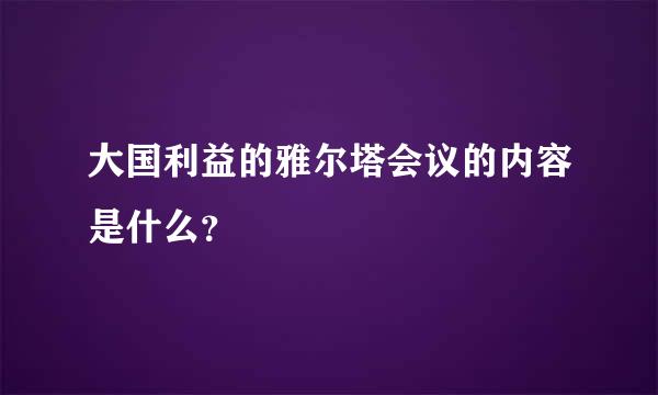 大国利益的雅尔塔会议的内容是什么？