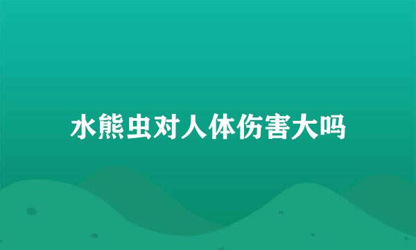 水熊虫对人体伤害大吗