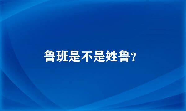 鲁班是不是姓鲁？