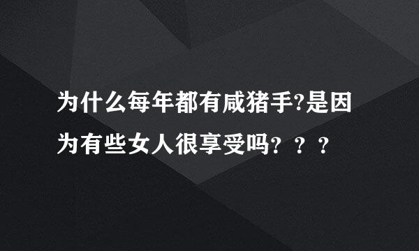 为什么每年都有咸猪手?是因为有些女人很享受吗？？？