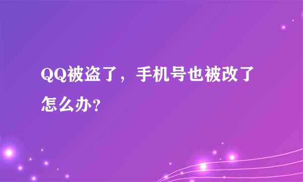 QQ被盗了，手机号也被改了怎么办？