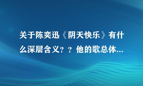 关于陈奕迅《阴天快乐》有什么深层含义？？他的歌总体的特点又是什么