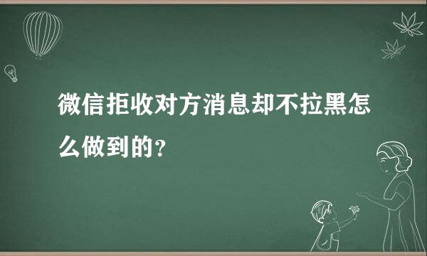 微信拒收对方消息却不拉黑怎么做到的？