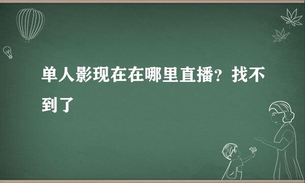 单人影现在在哪里直播？找不到了