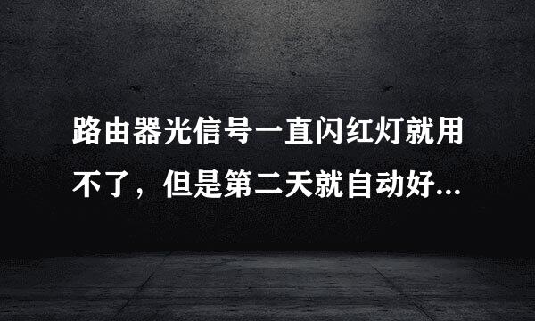 路由器光信号一直闪红灯就用不了，但是第二天就自动好了，隔几天又闪红灯，怎么解决？