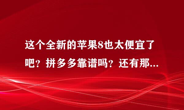 这个全新的苹果8也太便宜了吧？拼多多靠谱吗？还有那么多人买？