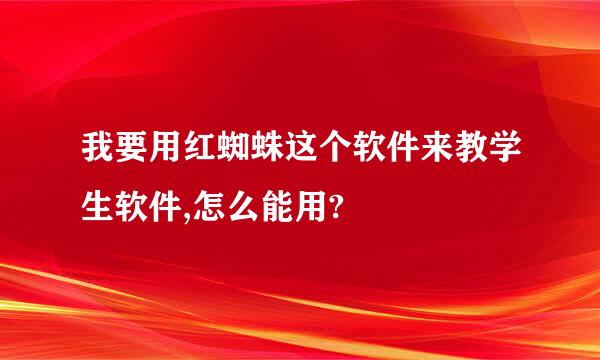 我要用红蜘蛛这个软件来教学生软件,怎么能用?