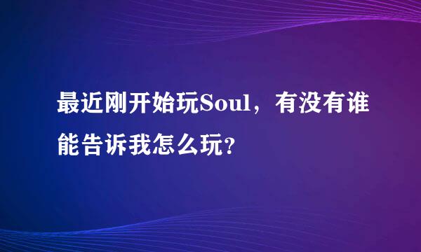 最近刚开始玩Soul，有没有谁能告诉我怎么玩？