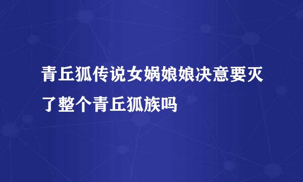 青丘狐传说女娲娘娘决意要灭了整个青丘狐族吗