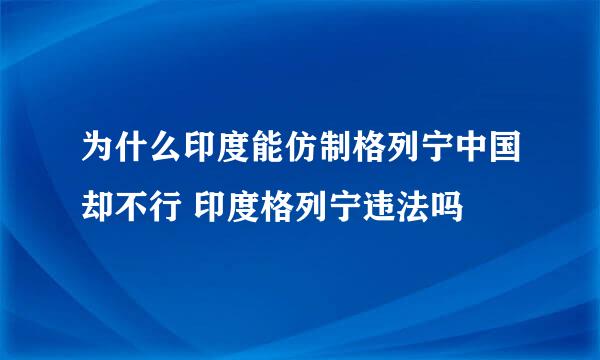 为什么印度能仿制格列宁中国却不行 印度格列宁违法吗