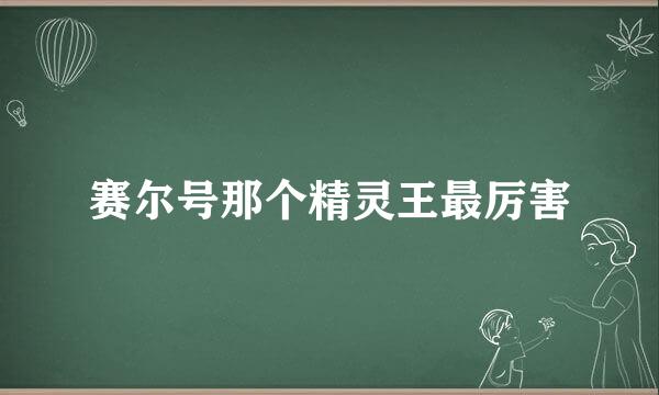 赛尔号那个精灵王最厉害