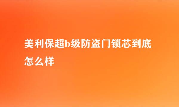 美利保超b级防盗门锁芯到底怎么样