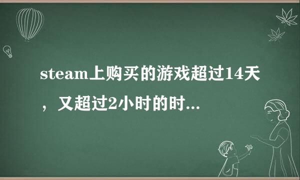 steam上购买的游戏超过14天，又超过2小时的时限，该怎样退款？