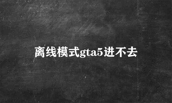 离线模式gta5进不去