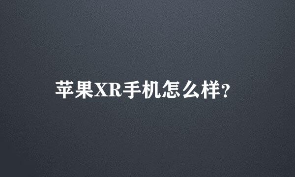 苹果XR手机怎么样？