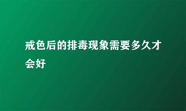 戒色后的排毒现象需要多久才会好