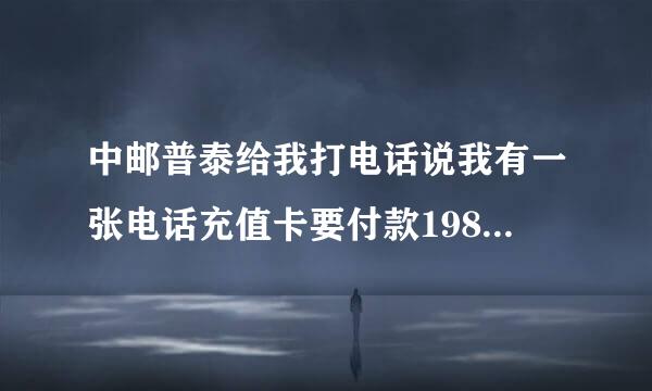 中邮普泰给我打电话说我有一张电话充值卡要付款1980，有我的地址，说不解决弄死我全家，这是诈骗电话