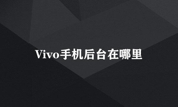 Vivo手机后台在哪里