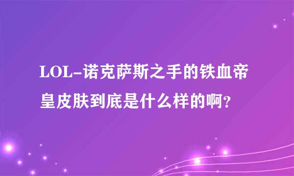 LOL-诺克萨斯之手的铁血帝皇皮肤到底是什么样的啊？