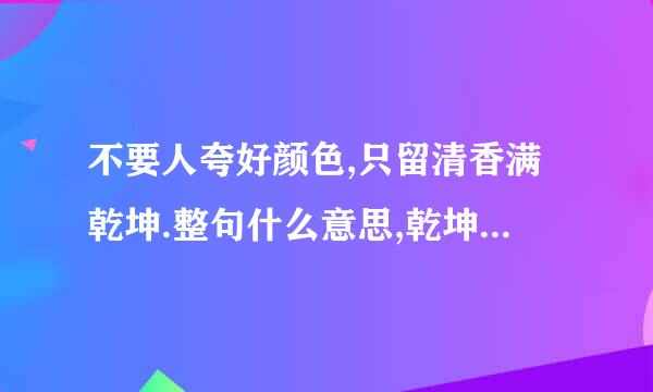 不要人夸好颜色,只留清香满乾坤.整句什么意思,乾坤什么意思