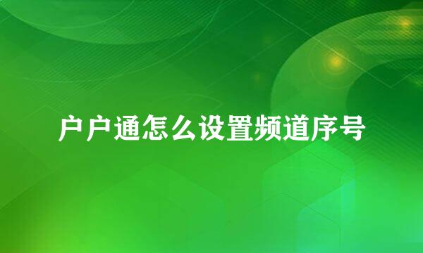 户户通怎么设置频道序号