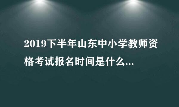 2019下半年山东中小学教师资格考试报名时间是什么时候呢？