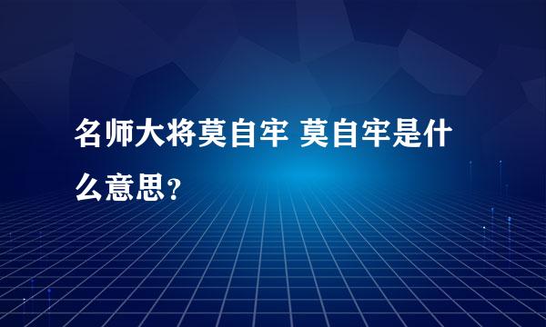 名师大将莫自牢 莫自牢是什么意思？