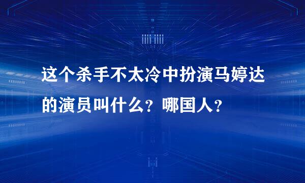 这个杀手不太冷中扮演马婷达的演员叫什么？哪国人？