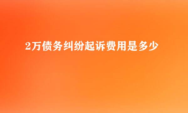 2万债务纠纷起诉费用是多少