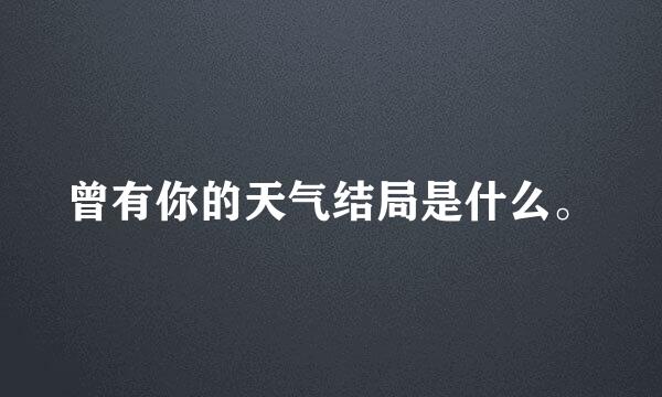 曾有你的天气结局是什么。