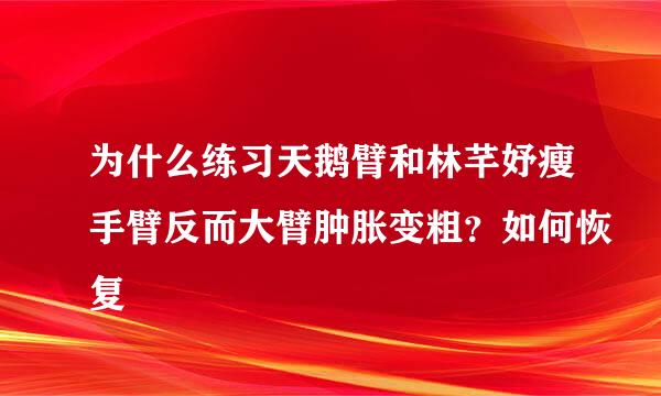 为什么练习天鹅臂和林芊妤瘦手臂反而大臂肿胀变粗？如何恢复