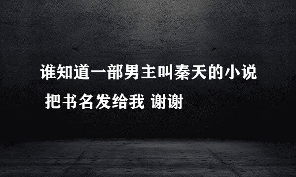 谁知道一部男主叫秦天的小说 把书名发给我 谢谢