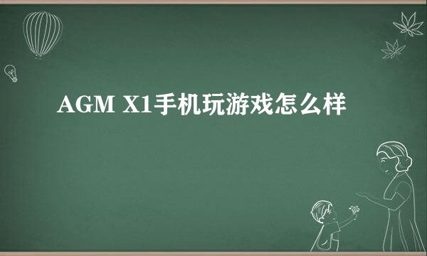 AGM X1手机玩游戏怎么样